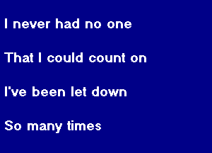 I never had no one

That I could count on

I've been let down

So many times