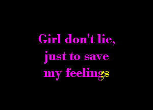Girl don't lie,

just to save

my feelings