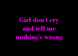 Girl don't cry

and tell me
nothing's wrong