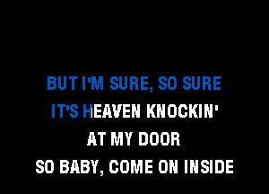 BUT I'M SURE, SD SURE
IT'S HEAVEN KNOCKIN'
AT MY DOOR

SO BABY, COME ON INSIDE l