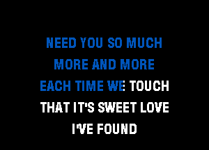 NEED YOU SO MUCH
MORE AND MORE
EACH TIME WE TOUCH
THAT IT'S SWEET LOVE

I'VE FOUND l