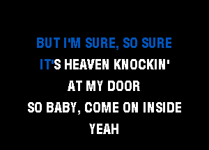 BUT I'M SURE, SD SURE
ITSPEAVENKNOCMH'
AT MY DOOR
SD BABY, COME ON INSIDE

YEAH l