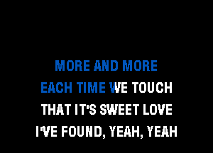 MORE AND MORE
EACH TIME WE TOUCH
THAT IT'S SWEET LOVE

I'VE FOUND, YEAH, YEAH l