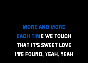 MORE AND MORE
EACH TIME WE TOUCH
THAT IT'S SWEET LOVE

I'VE FOUND, YEAH, YEAH l