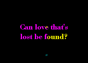Can love that's

lost be found?