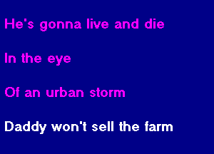 I an urban storm

Daddy won't sell the farm