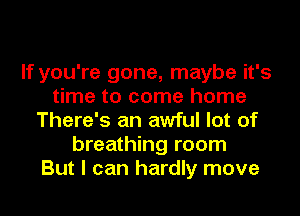 If you're gone, maybe it's
time to come home
There's an awful lot of
breathing room
But I can hardly move