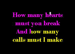 How many hPsarts
must you break

And how many
calls must I make

g