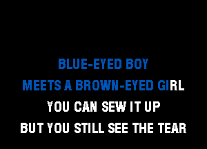 BLUE-EYED BOY
MEETS A BROWH-EYED GIRL
YOU CAN SEW IT UP
BUT YOU STILL SEE THE TEAR
