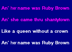Like a queen without a crown

An' hername was Ruby Brown