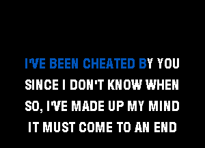 I'VE BEEN CHEATED BY YOU
SINCE I DON'T KNOW WHEN
SO, I'VE MADE UP MY MIND
IT MUST COME TO AN EHD