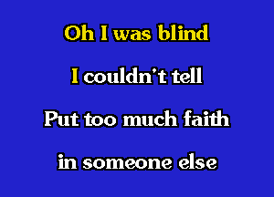 Oh I was blind

I couldn't tell

Put too much faith

in someone else