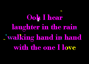 00h I heai.
laughter in the rain
fwalking hand in hand

With the one I love
