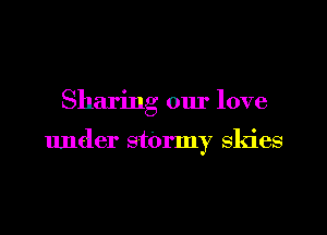 Sharing our love

under stOrmy skies