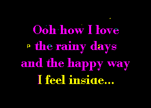 OOh'how I me

P the rainy days

and the happy way

I feel inside...