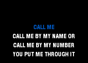 CALL ME
CALL ME BY MY NAME OR
CALL ME BY MY NUMBER
YOU PUT ME THROUGH IT