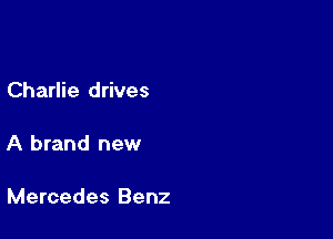 Charlie drives

A brand new

Mercedes Benz