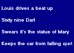 Louis drives a beat up
Sixty nine Dart

Swears it's the statue of Mary

Keeps the car from talling apart