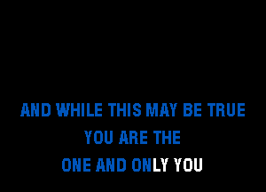 MID WHILE THIS MAY BE TRUE
YOU ARE THE
ONE AND ONLY YOU