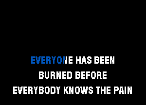 EVERYONE HAS BEEN
BURHED BEFORE
EVERYBODY KN 0W8 THE PAIN