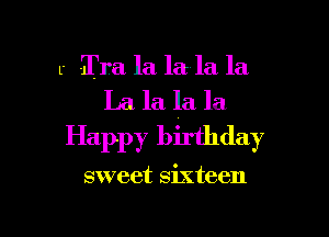 r Era la la la la
La la la la

Happy birthday

sweet sixteen