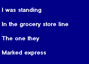 I was standing

In the grocery store line

The one they

Marked express