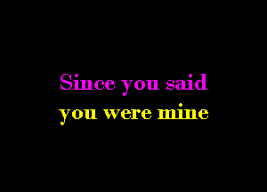 Since you said

you were mine