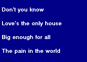 Don't you know

Love's the only house

Big enough for all

The pain in the world