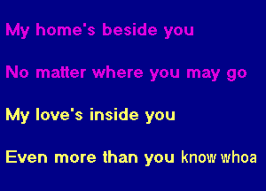 My love's inside you

Even more than you knowwhoa