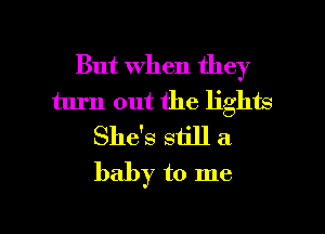 But when they
turn out the lights
She's still a
baby to me

Q