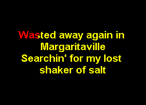 Wasted away again in
Margaritaville

Searchin' for my lost
shaker of salt