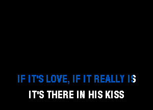 IF IT'S LOVE, IF IT REALLY IS
IT'S THERE IN HIS KISS