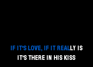 IF IT'S LOVE, IF IT REALLY IS
IT'S THERE IN HIS KISS