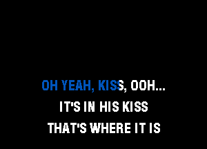 0H YEHH, KISS, 00H...
IT'S IN HIS KISS
THAT'S WHERE IT IS