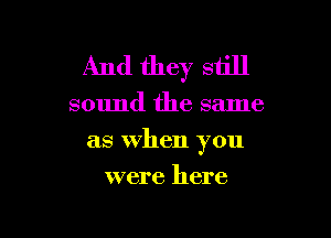 And they still

sound the same

as When you

were here