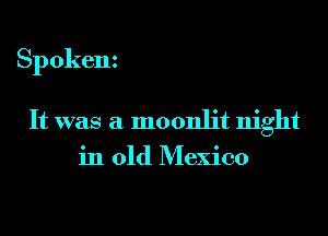 Spokem

It was a moonlit night
in old Mexico