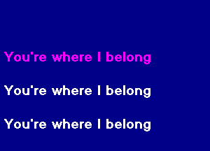 You're where I belong

You're where I belong
