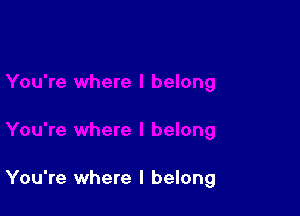 You're where I belong