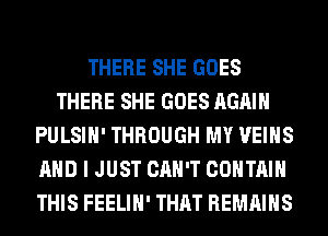 THERE SHE GOES
THERE SHE GOES AGAIN
PULSIH' THROUGH MY VEIHS
AND I JUST CAN'T CONTAIN
THIS FEELIH' THAT REMAINS