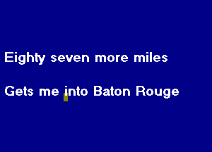 Eighty seven more miles

Gets me into Baton Rouge