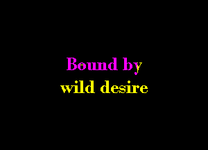 Bound by

Wild desire