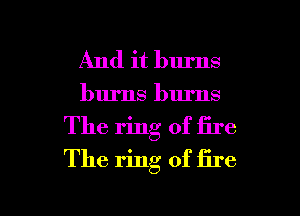And it burns
burns burns
The ring of fire
The ring of fire

g