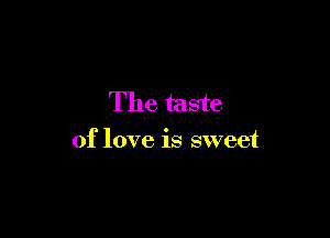 The taste

of love is sweet