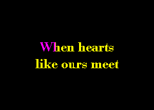When hearts

like ours meet