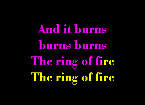 And it burns
burns burns
The ring of fire
The ring of fire

g