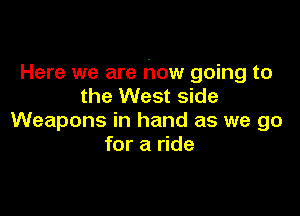 Here we are how going to
the West side

Weapons in hand as we go
for a ride