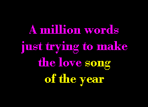 A million words
just trying to make
the love song

of the year