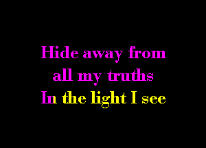 Hide away from
all my truths
In the light I see

g