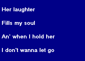 Her laughter
Fills my soul

An when I hold her

I don't wanna let go