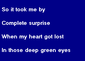 So it took me by

Complete surprise

When my heart got lost

In those deep green eyes